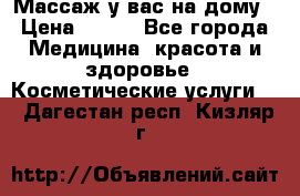 Массаж у вас на дому › Цена ­ 700 - Все города Медицина, красота и здоровье » Косметические услуги   . Дагестан респ.,Кизляр г.